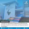 Lançados os editais para Programas Institucionais de Iniciação Científica e de Iniciação em Desenvolvimento Tecnológico